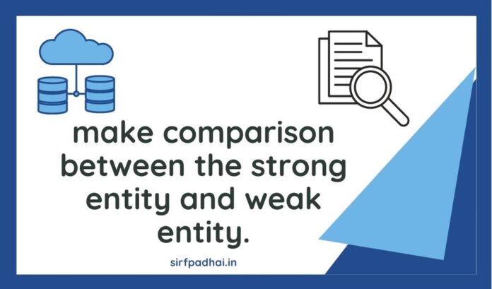 make comparison between the strong entity and weak entity.