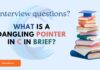 What is dangling pointer in c interview questions? |Pointer interview questions in c in brief. what is a dangling pointer in c in brief?